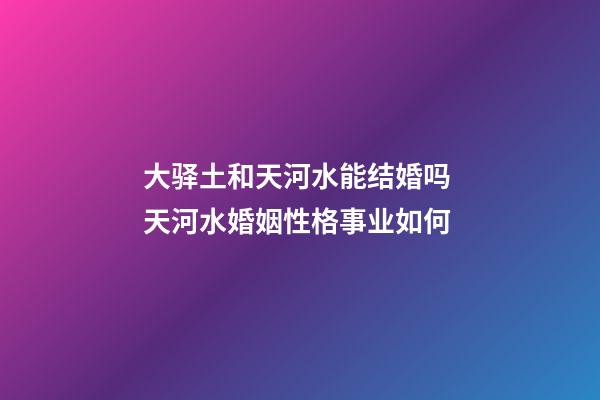 大驿土和天河水能结婚吗 天河水婚姻性格事业如何